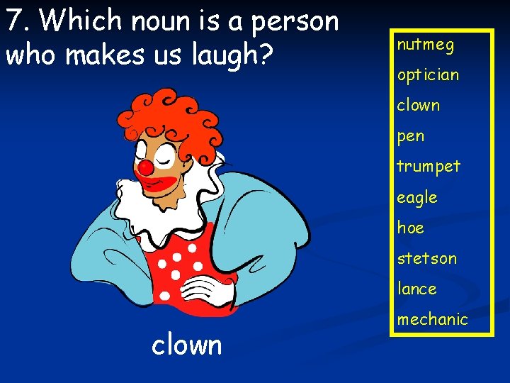 7. Which noun is a person who makes us laugh? nutmeg optician clown pen