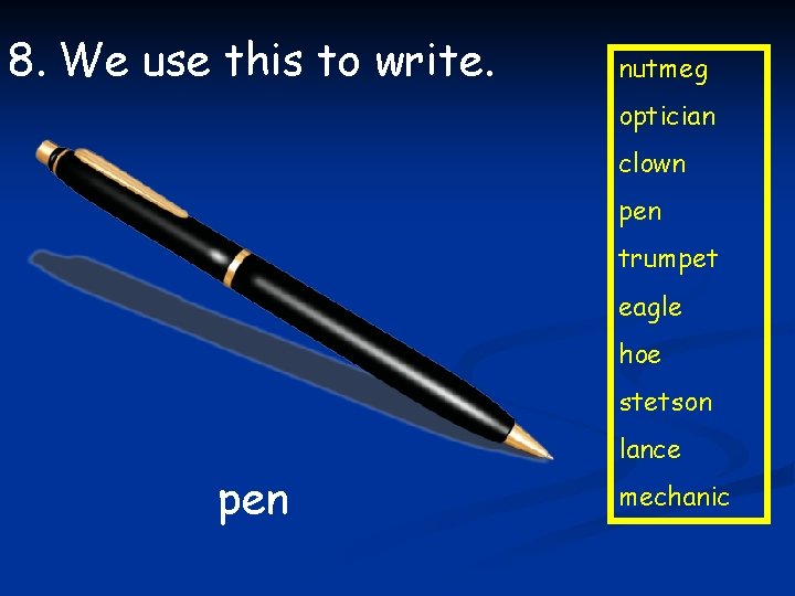 8. We use this to write. nutmeg optician clown pen trumpet eagle hoe stetson