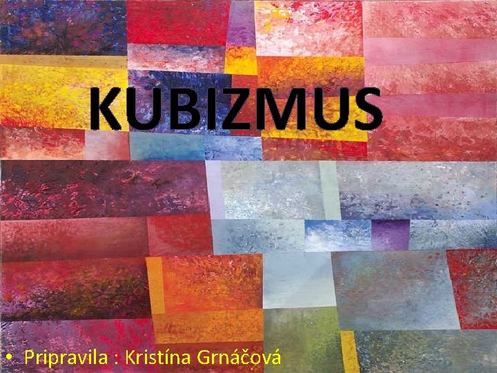 KUBIZMUS • Pripravila : Kristína Grnáčová 