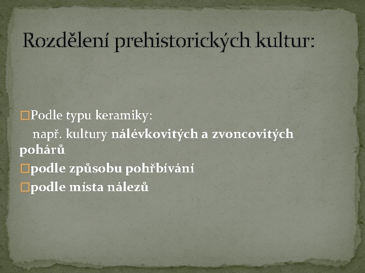 Rozdělení prehistorických kultur: �Podle typu keramiky: např. kultury nálévkovitých a zvoncovitých pohárů �podle způsobu