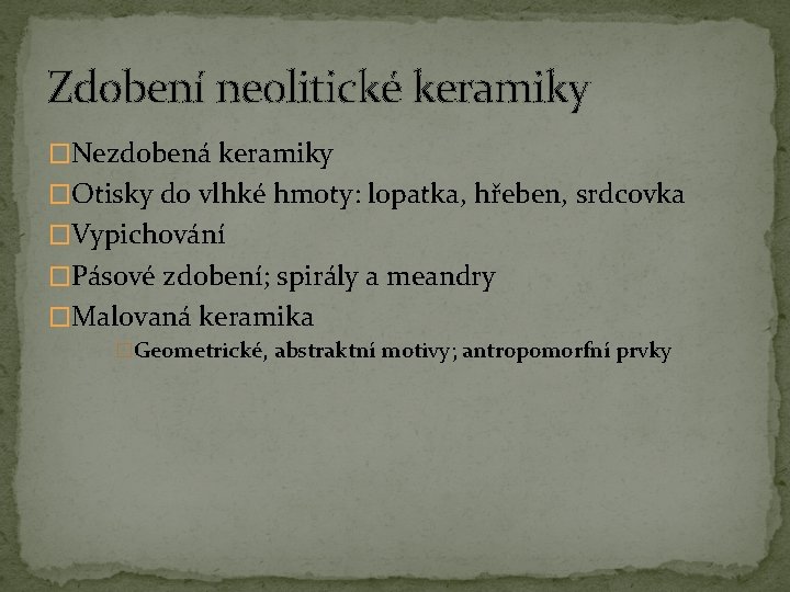 Zdobení neolitické keramiky �Nezdobená keramiky �Otisky do vlhké hmoty: lopatka, hřeben, srdcovka �Vypichování �Pásové