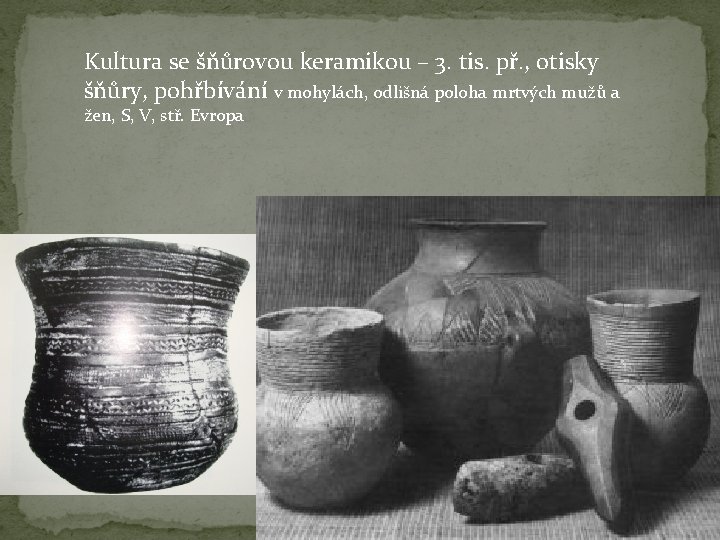 Kultura se šňůrovou keramikou – 3. tis. př. , otisky šňůry, pohřbívání v mohylách,