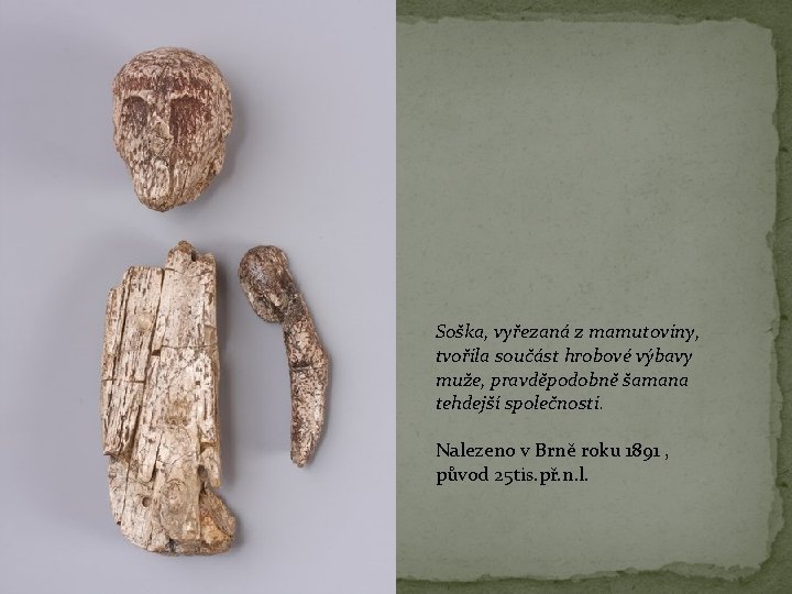 Soška, vyřezaná z mamutoviny, tvořila součást hrobové výbavy muže, pravděpodobně šamana tehdejší společnosti. Nalezeno