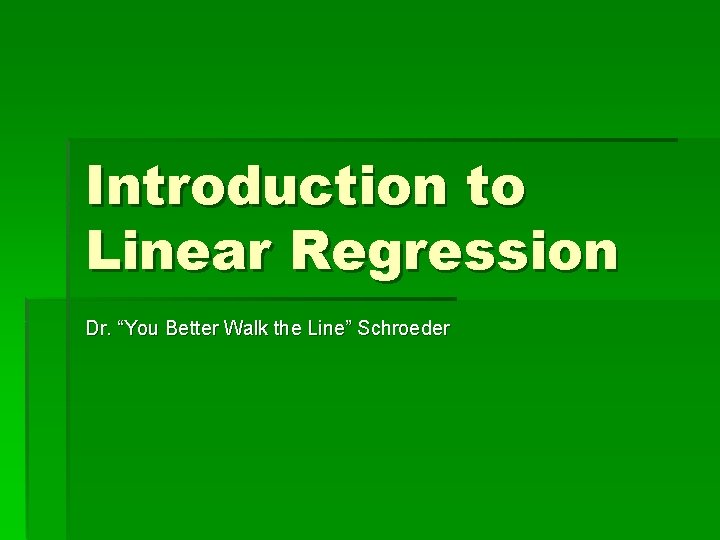Introduction to Linear Regression Dr. “You Better Walk the Line” Schroeder 