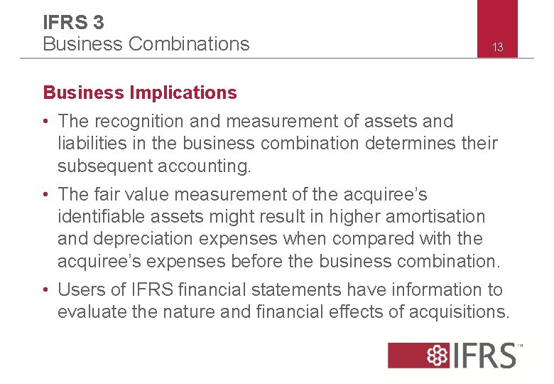 IFRS 3 Business Combinations 13 Business Implications • The recognition and measurement of assets IFRS 3 Business Combinations 13 Business Implications • The recognition and measurement of assets