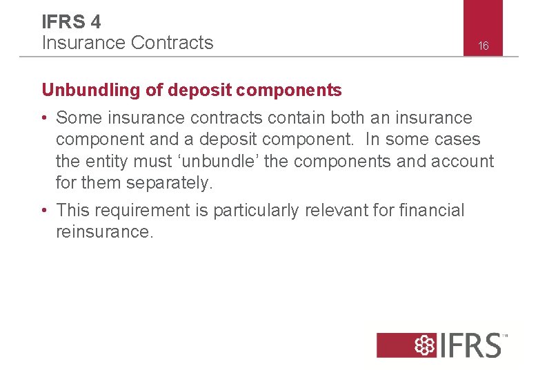 IFRS 4 Insurance Contracts 16 Unbundling of deposit components • Some insurance contracts contain IFRS 4 Insurance Contracts 16 Unbundling of deposit components • Some insurance contracts contain