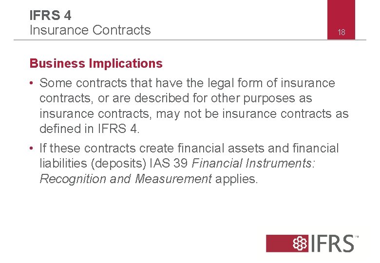 IFRS 4 Insurance Contracts 18 Business Implications • Some contracts that have the legal IFRS 4 Insurance Contracts 18 Business Implications • Some contracts that have the legal