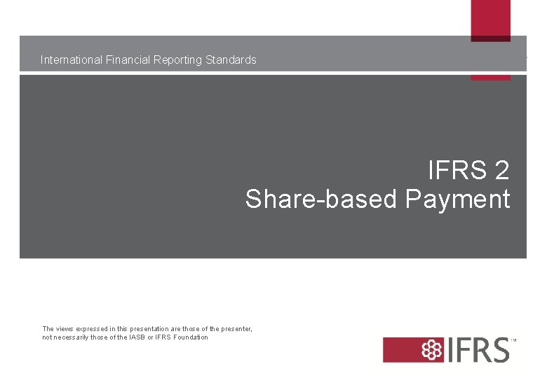 International Financial Reporting Standards IFRS 2 Share-based Payment The views expressed in this presentation International Financial Reporting Standards IFRS 2 Share-based Payment The views expressed in this presentation
