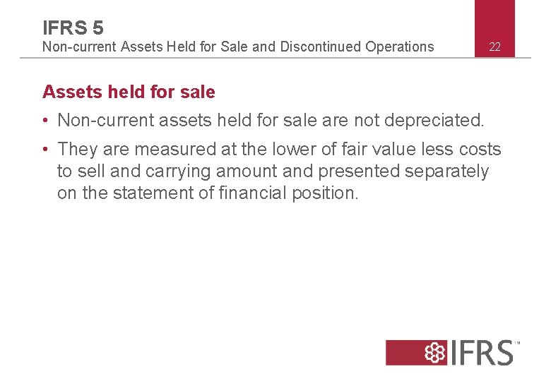 IFRS 5 Non-current Assets Held for Sale and Discontinued Operations 22 Assets held for IFRS 5 Non-current Assets Held for Sale and Discontinued Operations 22 Assets held for