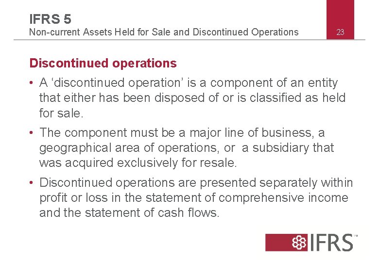 IFRS 5 Non-current Assets Held for Sale and Discontinued Operations 23 Discontinued operations • IFRS 5 Non-current Assets Held for Sale and Discontinued Operations 23 Discontinued operations •