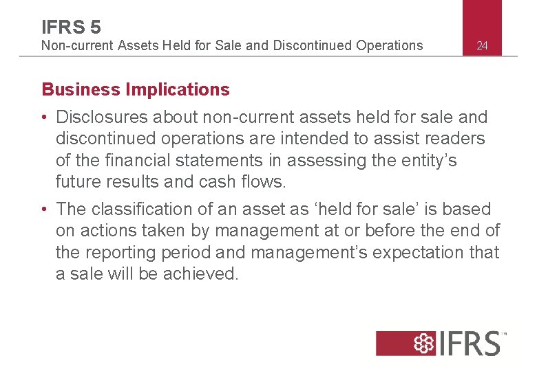 IFRS 5 Non-current Assets Held for Sale and Discontinued Operations 24 Business Implications • IFRS 5 Non-current Assets Held for Sale and Discontinued Operations 24 Business Implications •