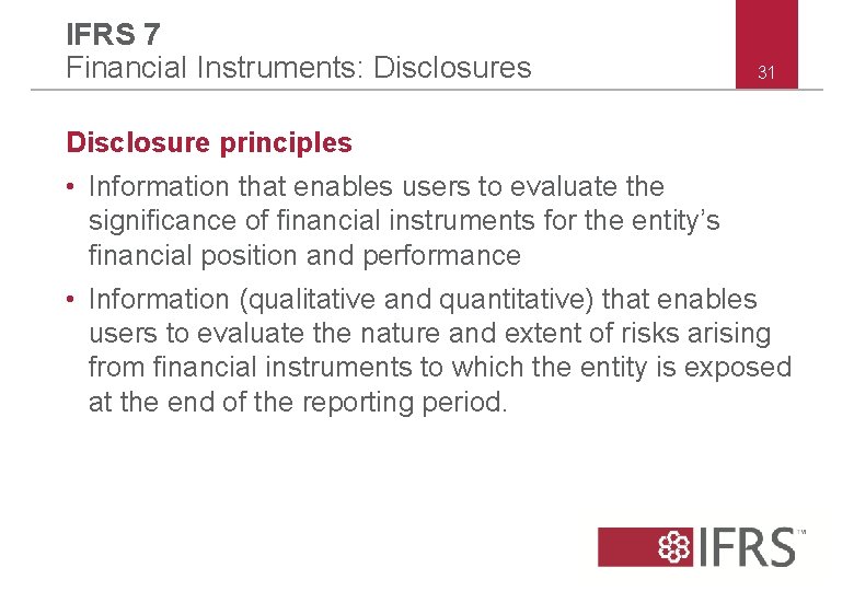 IFRS 7 Financial Instruments: Disclosures 31 Disclosure principles • Information that enables users to IFRS 7 Financial Instruments: Disclosures 31 Disclosure principles • Information that enables users to