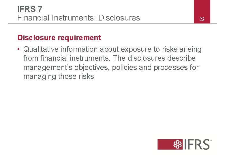 IFRS 7 Financial Instruments: Disclosures 32 Disclosure requirement • Qualitative information about exposure to IFRS 7 Financial Instruments: Disclosures 32 Disclosure requirement • Qualitative information about exposure to