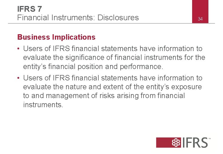 IFRS 7 Financial Instruments: Disclosures 34 Business Implications • Users of IFRS financial statements IFRS 7 Financial Instruments: Disclosures 34 Business Implications • Users of IFRS financial statements