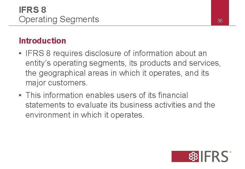 IFRS 8 Operating Segments 36 Introduction • IFRS 8 requires disclosure of information about IFRS 8 Operating Segments 36 Introduction • IFRS 8 requires disclosure of information about