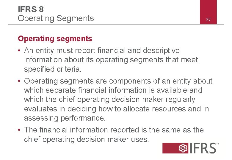 IFRS 8 Operating Segments 37 Operating segments • An entity must report financial and IFRS 8 Operating Segments 37 Operating segments • An entity must report financial and