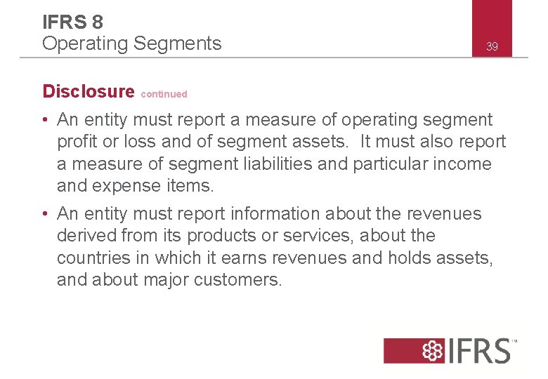 IFRS 8 Operating Segments 39 Disclosure continued • An entity must report a measure IFRS 8 Operating Segments 39 Disclosure continued • An entity must report a measure