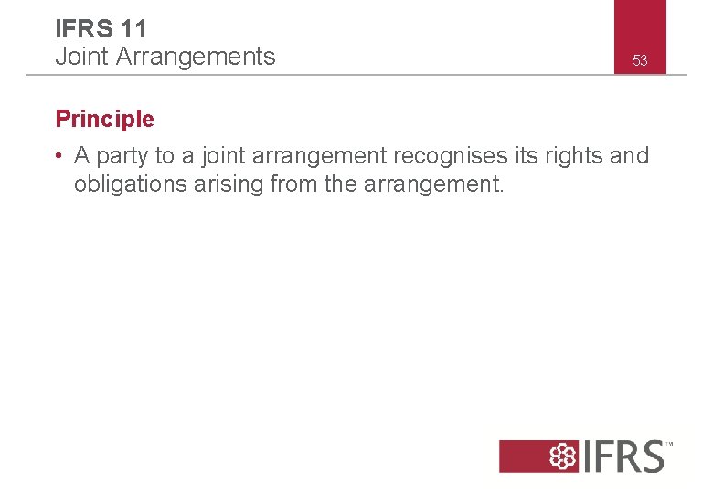 IFRS 11 Joint Arrangements 53 Principle • A party to a joint arrangement recognises IFRS 11 Joint Arrangements 53 Principle • A party to a joint arrangement recognises