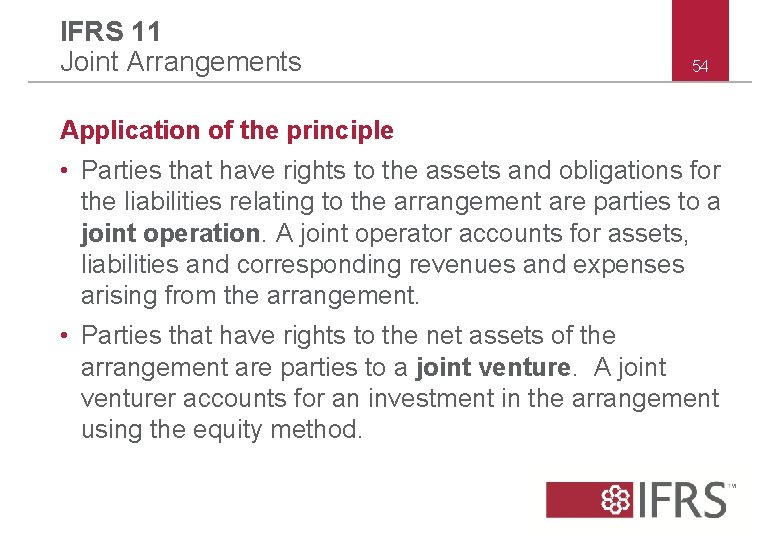 IFRS 11 Joint Arrangements 54 Application of the principle • Parties that have rights IFRS 11 Joint Arrangements 54 Application of the principle • Parties that have rights