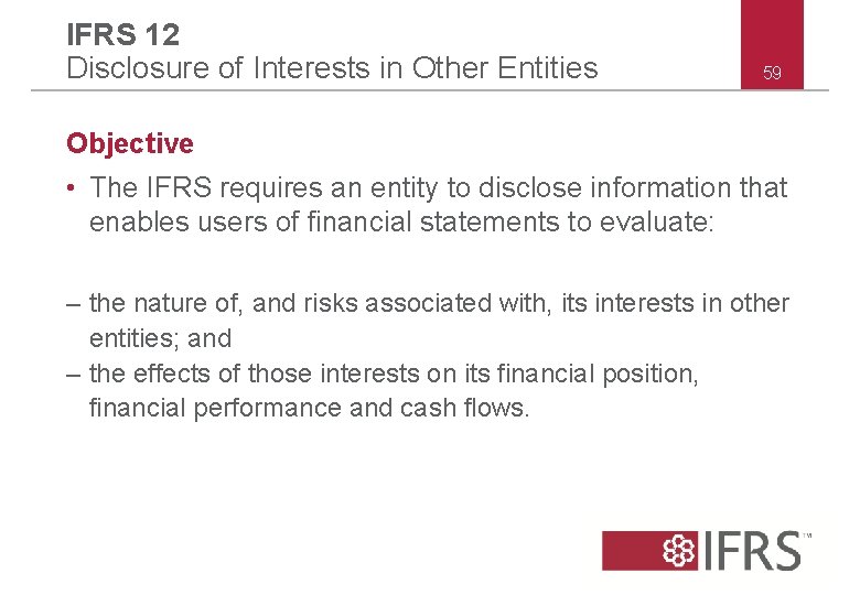 IFRS 12 Disclosure of Interests in Other Entities 59 Objective • The IFRS requires IFRS 12 Disclosure of Interests in Other Entities 59 Objective • The IFRS requires