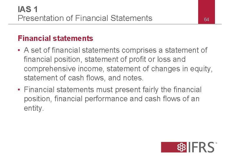 IAS 1 Presentation of Financial Statements 64 Financial statements • A set of financial IAS 1 Presentation of Financial Statements 64 Financial statements • A set of financial