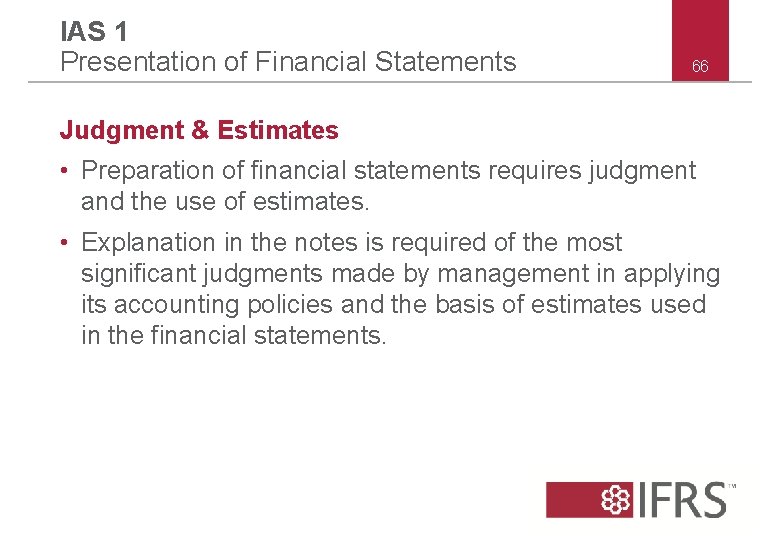 IAS 1 Presentation of Financial Statements 66 Judgment & Estimates • Preparation of financial IAS 1 Presentation of Financial Statements 66 Judgment & Estimates • Preparation of financial