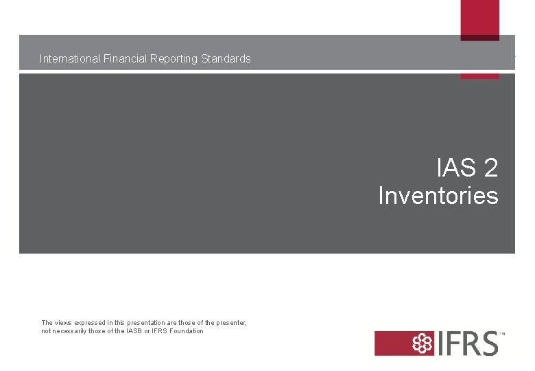 International Financial Reporting Standards IAS 2 Inventories The views expressed in this presentation are International Financial Reporting Standards IAS 2 Inventories The views expressed in this presentation are