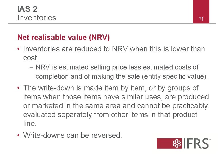 IAS 2 Inventories 71 Net realisable value (NRV) • Inventories are reduced to NRV IAS 2 Inventories 71 Net realisable value (NRV) • Inventories are reduced to NRV