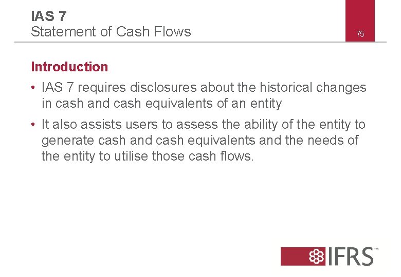 IAS 7 Statement of Cash Flows 75 Introduction • IAS 7 requires disclosures about IAS 7 Statement of Cash Flows 75 Introduction • IAS 7 requires disclosures about