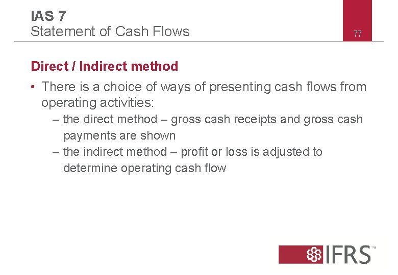 IAS 7 Statement of Cash Flows 77 Direct / Indirect method • There is IAS 7 Statement of Cash Flows 77 Direct / Indirect method • There is