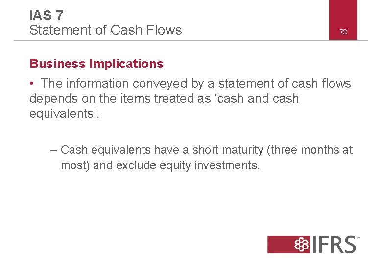 IAS 7 Statement of Cash Flows 78 Business Implications • The information conveyed by IAS 7 Statement of Cash Flows 78 Business Implications • The information conveyed by