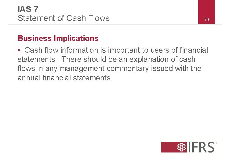 IAS 7 Statement of Cash Flows 79 Business Implications • Cash flow information is IAS 7 Statement of Cash Flows 79 Business Implications • Cash flow information is