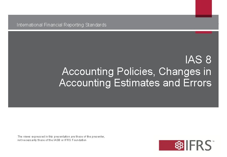 International Financial Reporting Standards IAS 8 Accounting Policies, Changes in Accounting Estimates and Errors International Financial Reporting Standards IAS 8 Accounting Policies, Changes in Accounting Estimates and Errors