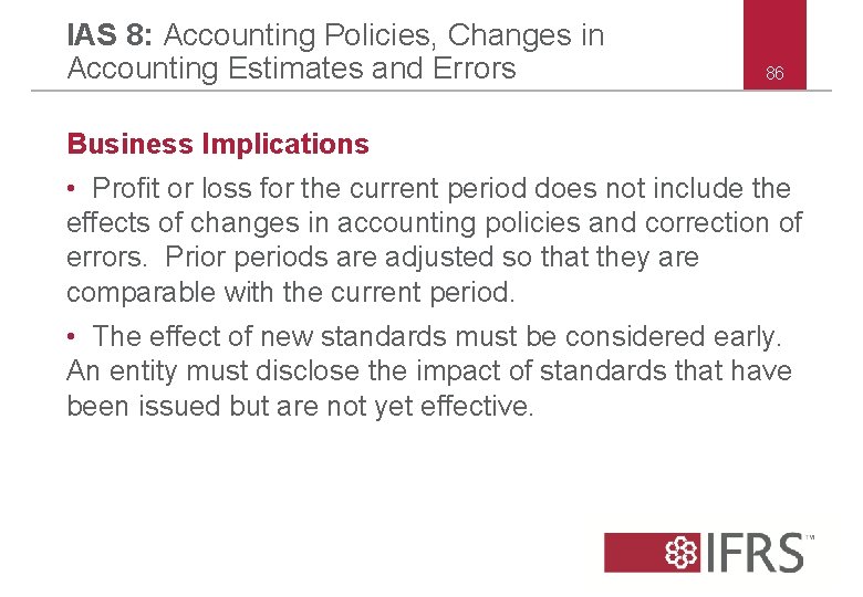 IAS 8: Accounting Policies, Changes in Accounting Estimates and Errors 86 Business Implications • IAS 8: Accounting Policies, Changes in Accounting Estimates and Errors 86 Business Implications •