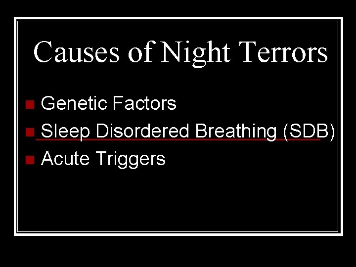 Causes of Night Terrors n Genetic Factors n Sleep Disordered Breathing (SDB) n Acute