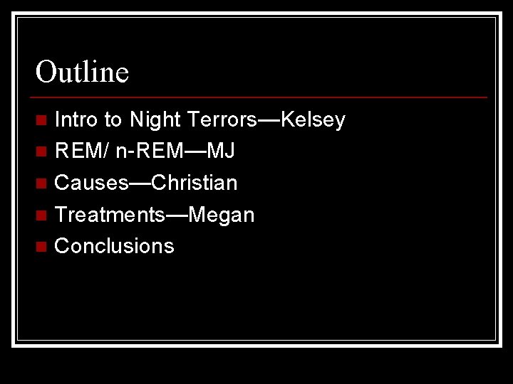 Outline Intro to Night Terrors—Kelsey n REM/ n-REM—MJ n Causes—Christian n Treatments—Megan n Conclusions