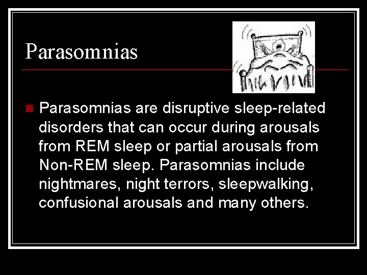 Parasomnias n Parasomnias are disruptive sleep-related disorders that can occur during arousals from REM