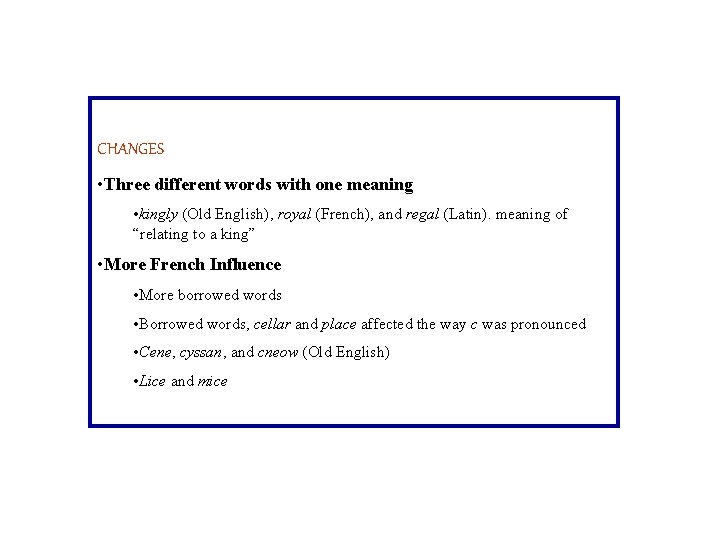 CHANGES • Three different words with one meaning • kingly (Old English), royal (French),
