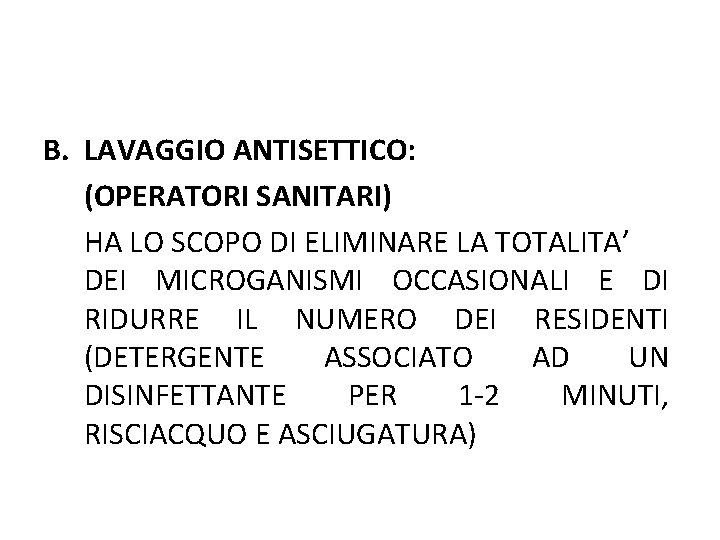 B. LAVAGGIO ANTISETTICO: (OPERATORI SANITARI) HA LO SCOPO DI ELIMINARE LA TOTALITA’ DEI MICROGANISMI