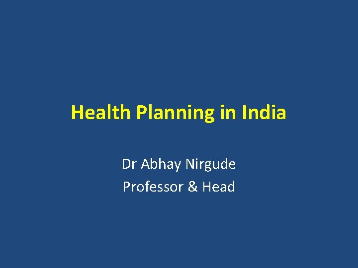 Health Planning in India Dr Abhay Nirgude Professor & Head 
