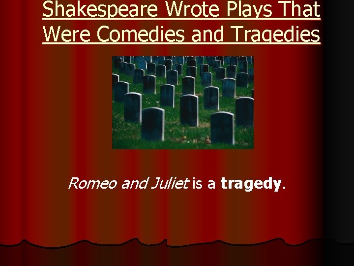 Shakespeare Wrote Plays That Were Comedies and Tragedies Romeo and Juliet is a tragedy.