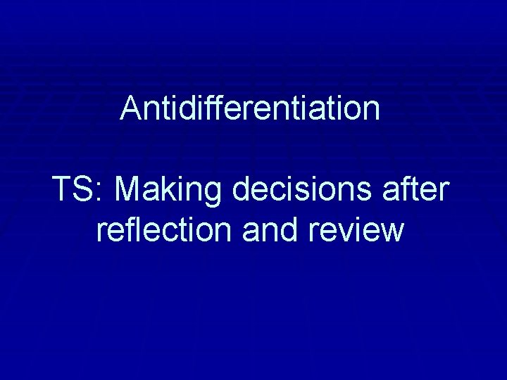Antidifferentiation TS: Making decisions after reflection and review 