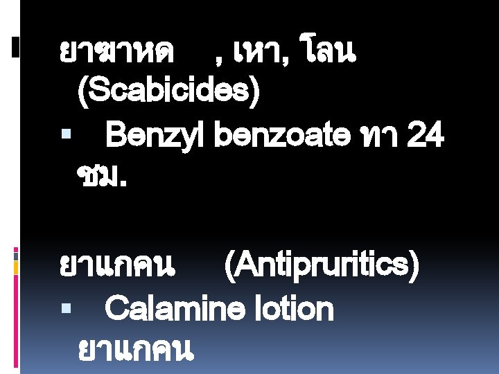 ยาฆาหด , เหา, โลน (Scabicides) Benzyl benzoate ทา 24 ชม. ยาแกคน (Antipruritics) Calamine lotion