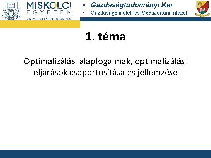  • Gazdaságtudományi Kar • Gazdaságelméleti és Módszertani Intézet 1. téma Optimalizálási alapfogalmak, optimalizálási