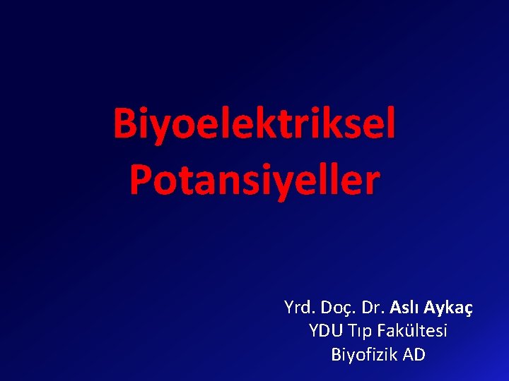 Biyoelektriksel Potansiyeller Yrd. Doç. Dr. Aslı Aykaç YDU Tıp Fakültesi Biyofizik AD 