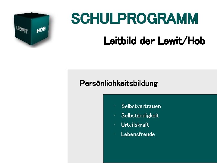 SCHULPROGRAMM Leitbild der Lewit/Hob Persönlichkeitsbildung • Selbstvertrauen • Selbständigkeit • Urteilskraft • Lebensfreude 