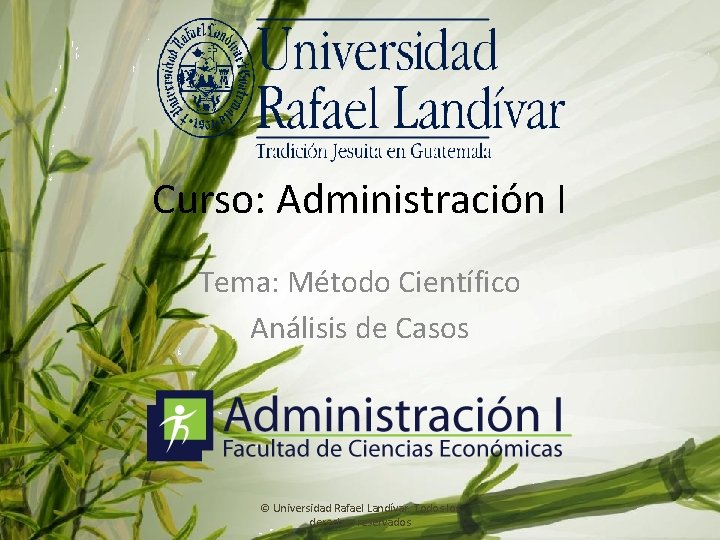 Curso: Administración I Tema: Método Científico Análisis de Casos © Universidad Rafael Landívar. Todos