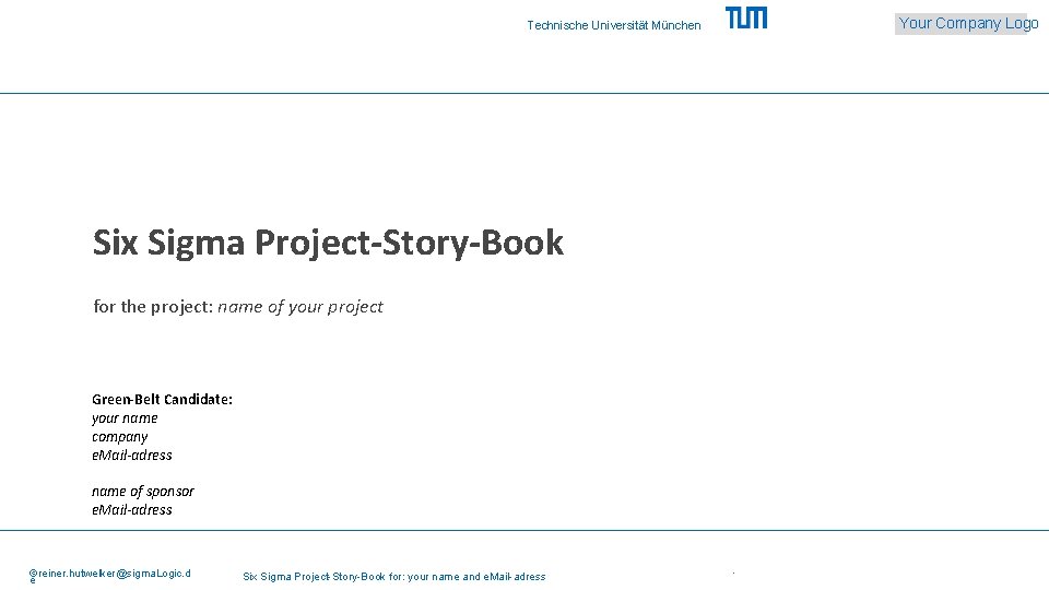 Your Company Logo Technische Universität München Six Sigma Project-Story-Book for the project: name of