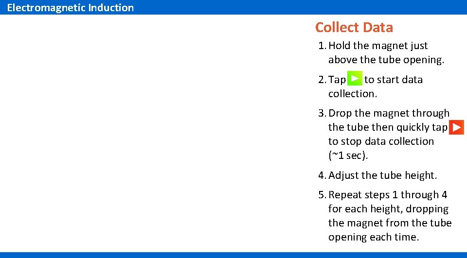 Electromagnetic Induction Collect Data 1. Hold the magnet just above the tube opening. 2.