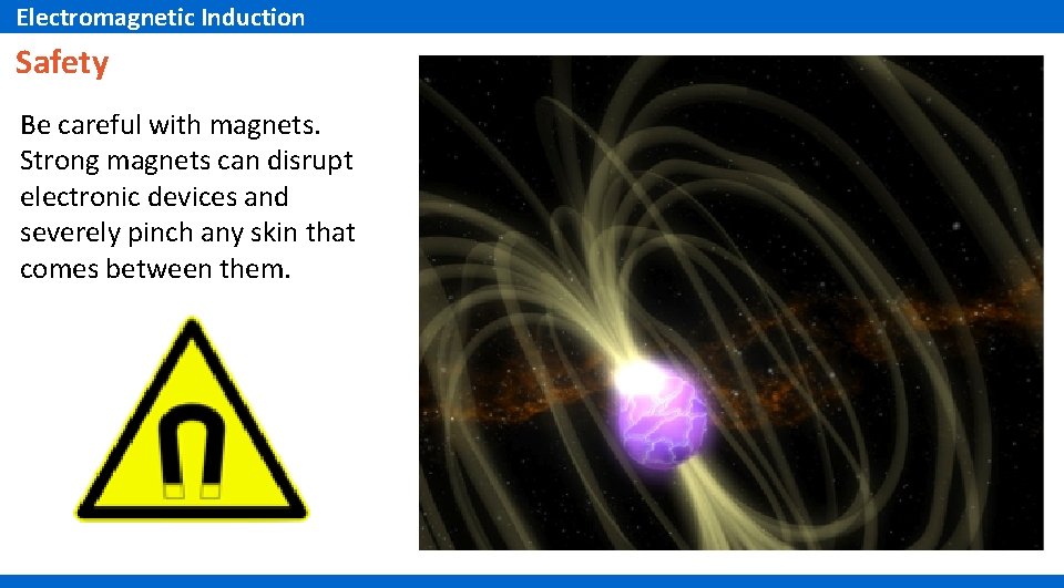 Electromagnetic Induction Safety Be careful with magnets. Strong magnets can disrupt electronic devices and